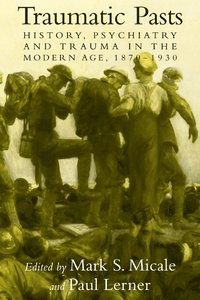 bokomslag Traumatic Pasts: History, Psychiatry, and Trauma in the Modern Age, 1870 1930