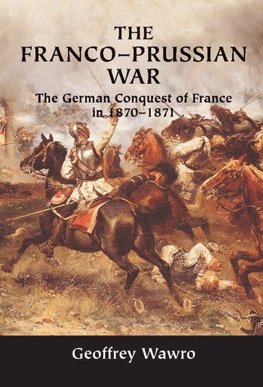 Geoffrey Wawro - The Franco-Prussian War, Inbunden