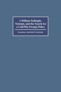 bokomslag J. William Fulbright, Vietnam, and the Search for a Cold War Foreign Policy