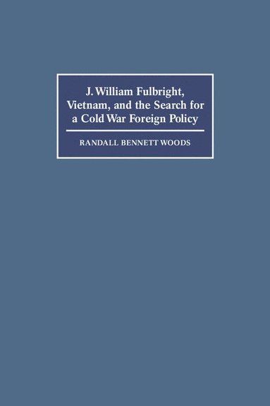 bokomslag J. William Fulbright, Vietnam, and the Search for a Cold War Foreign Policy
