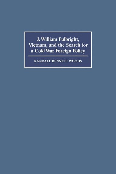 bokomslag J. William Fulbright, Vietnam, and the Search for a Cold War Foreign Policy