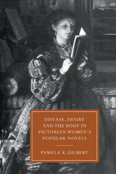 Pamela K. Gilbert - Disease, Desire, and the Body in Victorian Women's Popular Novels, Inbunden