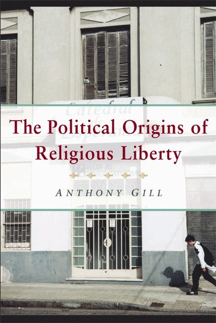 Anthony (University of Washington) Gill, Anthony James Gill - The Political Origins of Religious Liberty, Häftad
