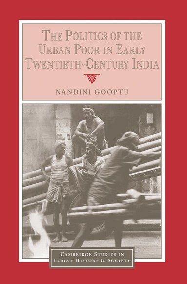 Nandini Gooptu, Christopher Alan Bayly, Rajnarayan Chandavarkar - The Politics of the Urban Poor in Early Twentieth-Century India, Häftad