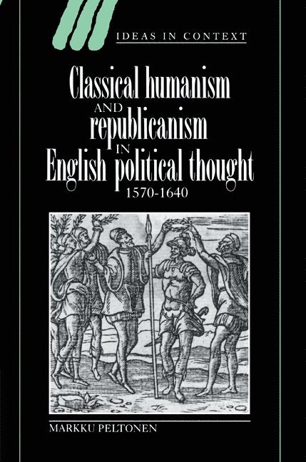 Classical Humanism and Republicanism in English Political Thought, 1570-1640 1