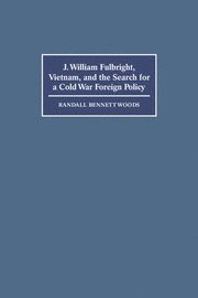 J. William Fulbright, Vietnam, and the Search for a Cold War Foreign Policy 1