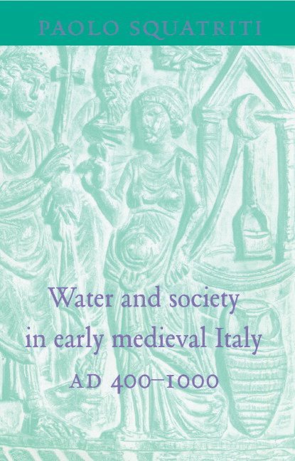 Ann Arbor) Squatriti, Paolo (University of Michigan, Paolo Squatriti - Water and Society in Early Medieval Italy, AD 400–1000, Inbunden