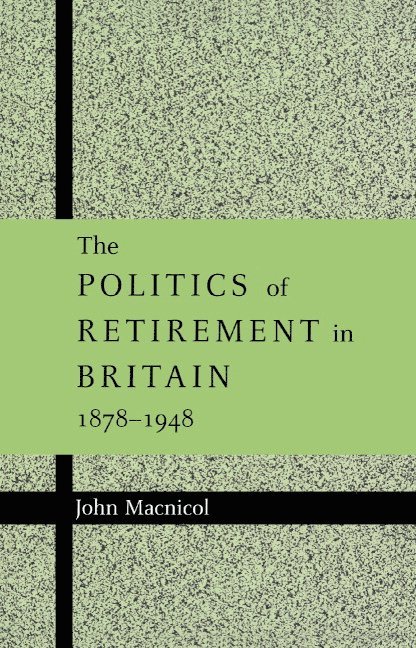 The Politics of Retirement in Britain, 1878-1948 1