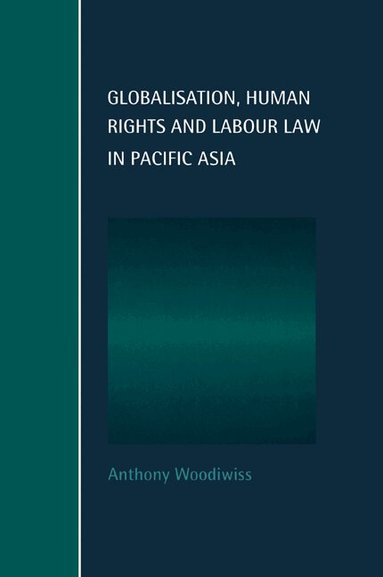 Anthony Woodiwiss, Chris Arup, Martin Chanock - Globalisation, Human Rights and Labour Law in Pacific Asia, Häftad