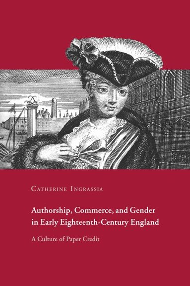 Catherine Ingrassia - Authorship, Commerce, and Gender in Early Eighteenth-Century England, Inbunden