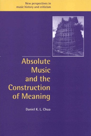 Daniel Chua, Ruth Solie, Jeffrey Kallberg - Absolute Music and the Construction of Meaning, Inbunden