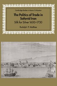 bokomslag The Politics of Trade in Safavid Iran: Silk for Silver, 1600 1730