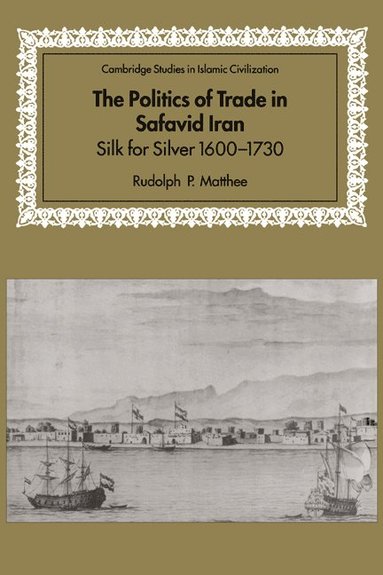 bokomslag The Politics of Trade in Safavid Iran: Silk for Silver, 1600 1730