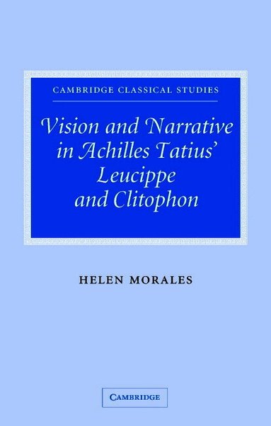 Helen Morales - Vision and Narrative in Achilles Tatius' Leucippe and Clitophon, Inbunden