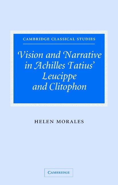 Helen (University of Cambridge) Morales, Helen Morales - Vision and Narrative in Achilles Tatius' Leucippe and Clitophon, Inbunden