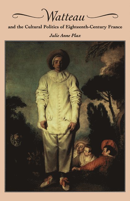 Watteau and the Cultural Politics of Eighteenth-Century France 1