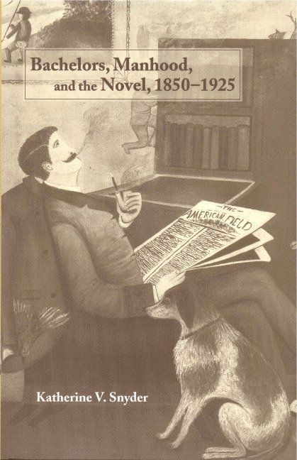 Bachelors, Manhood, and the Novel, 1850-1925 1
