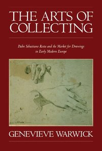 bokomslag The Arts of Collecting: Padre Sebastiano Resta and the Market for Drawings in Early Modern Europe
