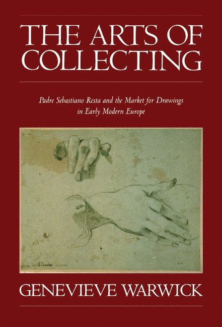 Genevieve Warwick - The Arts of Collecting: Padre Sebastiano Resta and the Market for Drawings in Early Modern Europe, Inbunden