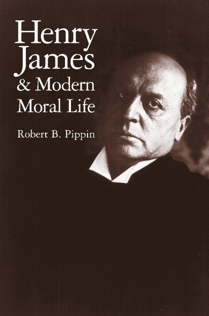 Robert B. Pippin, Robert B. (University of Chicago) Pippin - Henry James and Modern Moral Life, Häftad