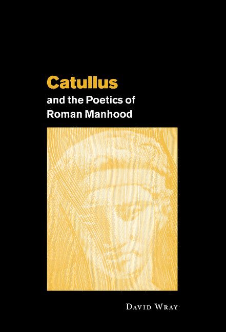 David Wray - Catullus and the Poetics of Roman Manhood, Inbunden