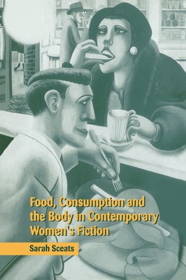 Sarah Sceats - Food, Consumption and the Body in Contemporary Women's Fiction, Inbunden