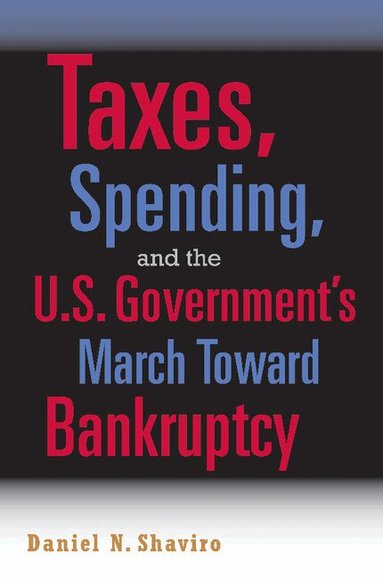 Daniel N. Shaviro - Taxes, Spending, and the U.S. Government's March towards Bankruptcy, Häftad