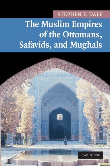 Stephen F. Dale - The Muslim Empires of the Ottomans, Safavids, and Mughals, Häftad