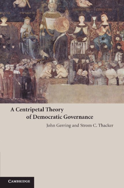 John Gerring, Strom C. Thacker, John (Boston University) Gerring, Strom C. (Boston University) Thacker - A Centripetal Theory of Democratic Governance, Häftad