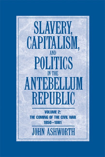 Slavery, Capitalism and Politics in the Antebellum Republic: Volume 2, The Coming of the Civil War, 1850-1861