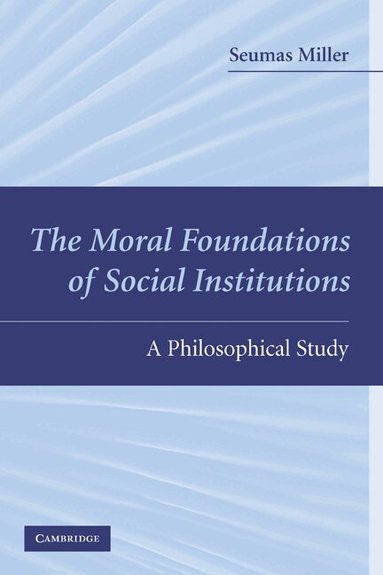 Seumas Miller - The Moral Foundations of Social Institutions, Häftad