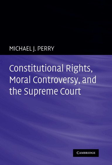 Michael J. Perry - Constitutional Rights, Moral Controversy, and the Supreme Court, Inbunden