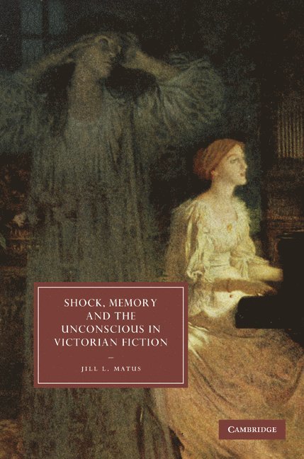 Jill L. (University of Toronto) Matus, Jill L. Matus - Shock, Memory and the Unconscious in Victorian Fiction, Inbunden