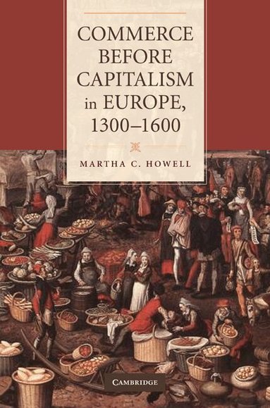 Martha C. Howell - Commerce before Capitalism in Europe, 1300-1600, Inbunden