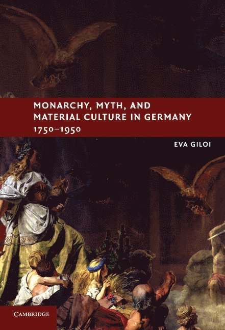 Eva Giloi, New Jersey) Giloi, Eva (Rutgers University - Monarchy, Myth, and Material Culture in Germany 1750–1950, Inbunden