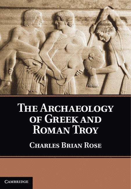 Charles Brian Rose, Charles Brian (University of Pennsylvania) Rose - Archaeology of Greek and Roman Troy, Inbunden