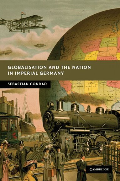 Sebastian Conrad - Globalisation and the Nation in Imperial Germany, Inbunden
