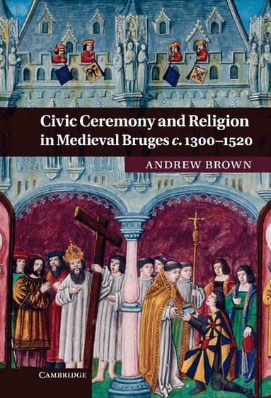 Andrew Brown - Civic Ceremony and Religion in Medieval Bruges c.1300-1520, Inbunden