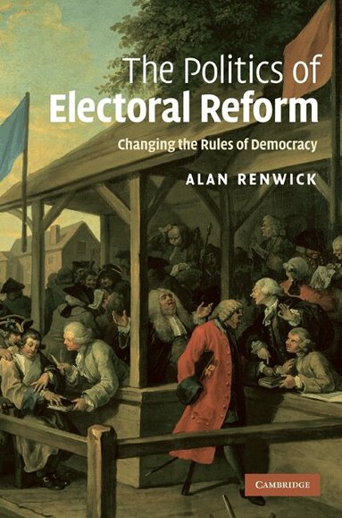 Alan Renwick - The Politics of Electoral Reform, Inbunden