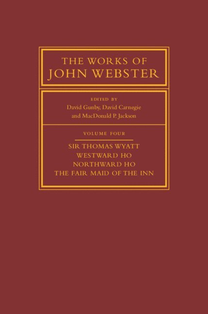 David Gunby, David Carnegie, MacDonald P. Jackson, New Zealand) Gunby, David (University of Canterbury, Christchurch, David (Victoria University of Wellington) Carnegie, MacDonald P. (University of Auckland) Jackson - The Works of John Webster: Volume 4, Sir Thomas Wyatt, Westward Ho, Northward Ho, The Fair Maid of the Inn, Inbunden