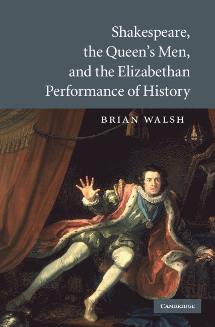Brian Walsh - Shakespeare, the Queen's Men, and the Elizabethan Performance of History, Inbunden