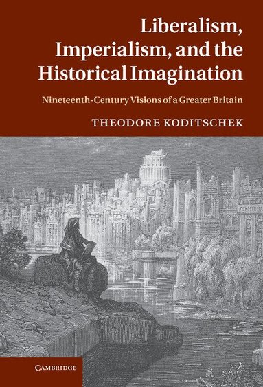 Theodore Koditschek - Liberalism, Imperialism, and the Historical Imagination, Inbunden