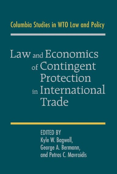 Kyle W. Bagwell, George A. Bermann, Petros C. Mavroidis - Law and Economics of Contingent Protection in International Trade, Inbunden