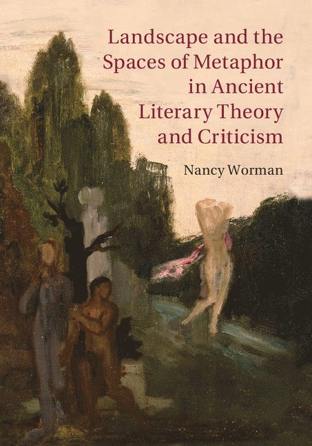 Nancy Worman, Columbia University) Worman, Nancy (Barnard College - Landscape and the Spaces of Metaphor in Ancient Literary Theory and Criticism, Inbunden