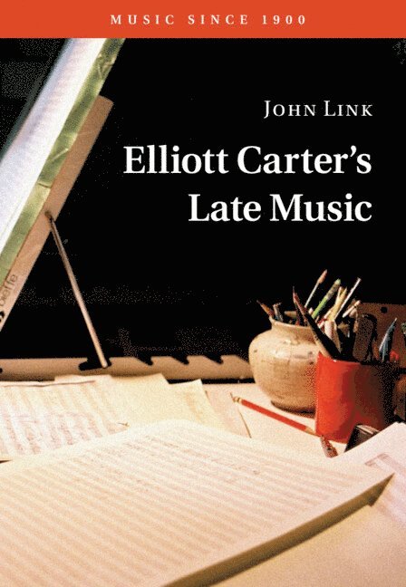 John Link - Elliott Carter's Late Music, Inbunden