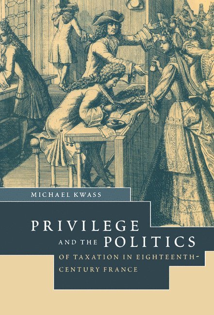 Michael (University of Georgia) Kwass, Michael Kwass - Privilege and the Politics of Taxation in Eighteenth-Century France, Inbunden