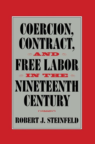 Robert J. Steinfeld, Christopher Tomlins - Coercion, Contract, and Free Labor in the Nineteenth Century, Inbunden