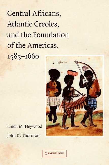 Central Africans, Atlantic Creoles, and the Foundation of the Americas, 1585-1660 1