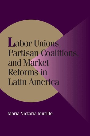Maria Victoria Murillo, Peter Lange, Robert H. Bates - Labor Unions, Partisan Coalitions, and Market Reforms in Latin America, Häftad