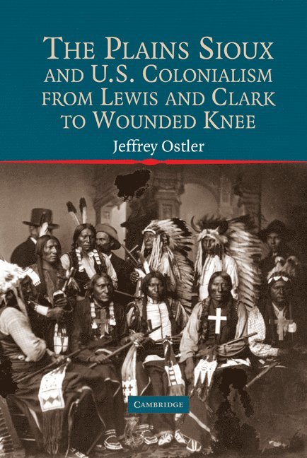 Jeffrey (University of Oregon) Ostler, Jeffrey Ostler, Frederick Hoxie, Neal Salisbury - The Plains Sioux and U.S. Colonialism from Lewis and Clark to Wounded Knee, Inbunden